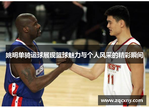 姚明单骑运球展现篮球魅力与个人风采的精彩瞬间