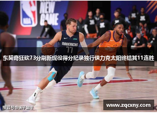 东契奇狂砍73分刷新现役得分纪录独行侠力克太阳终结其11连胜